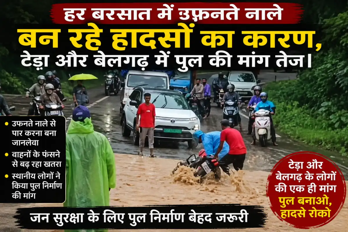 हर बरसात में उफनते नाले बन रहे हादसों का कारण, टेड़ा और बेलगढ़ में पुल की मांग तेज।